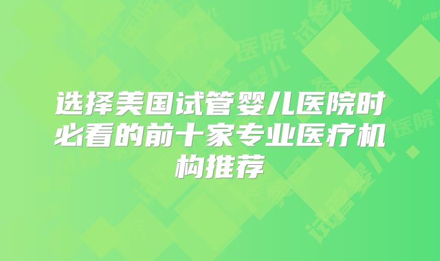 选择美国试管婴儿医院时必看的前十家专业医疗机构推荐