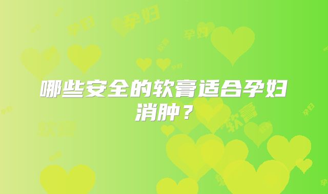 哪些安全的软膏适合孕妇消肿？