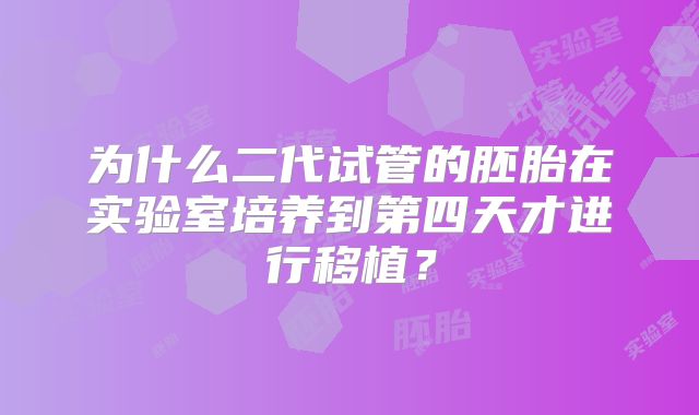 为什么二代试管的胚胎在实验室培养到第四天才进行移植？