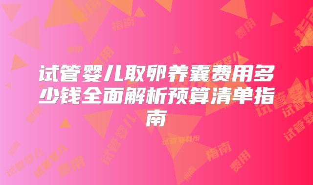 试管婴儿取卵养囊费用多少钱全面解析预算清单指南
