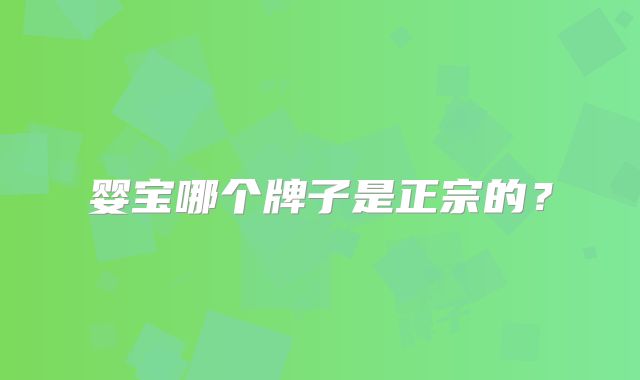 婴宝哪个牌子是正宗的?