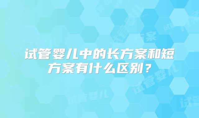 试管婴儿中的长方案和短方案有什么区别？