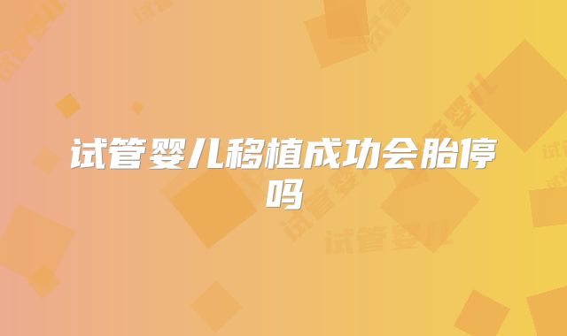 试管婴儿移植成功会胎停吗