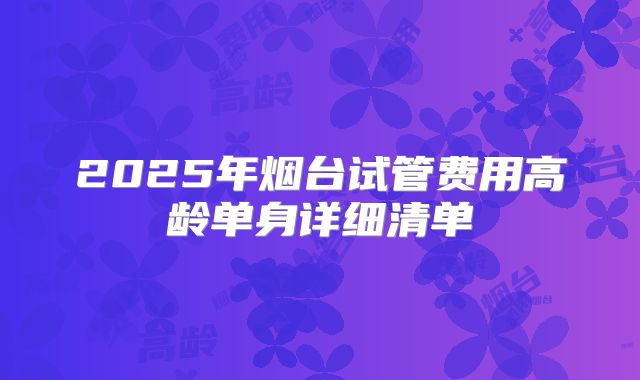 2025年烟台试管费用高龄单身详细清单
