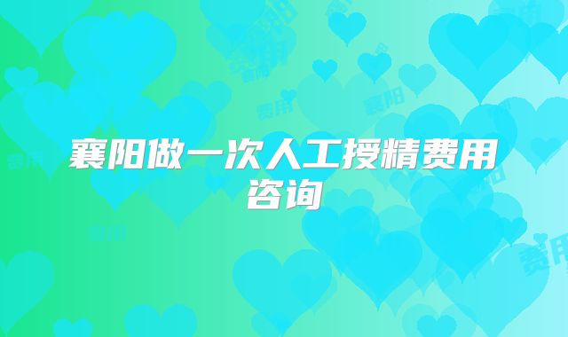 襄阳做一次人工授精费用咨询