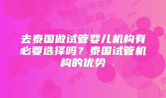 去泰国做试管婴儿机构有必要选择吗？泰国试管机构的优势