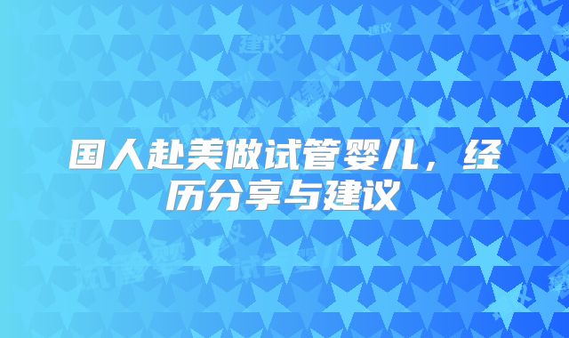 国人赴美做试管婴儿，经历分享与建议