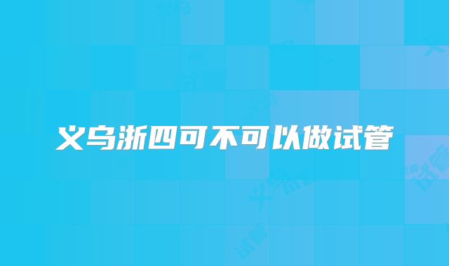 义乌浙四可不可以做试管