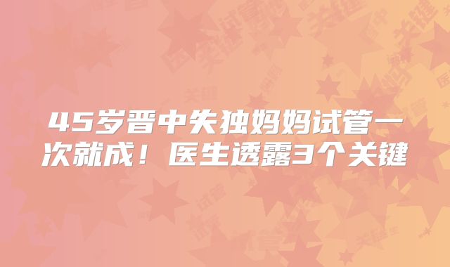 45岁晋中失独妈妈试管一次就成！医生透露3个关键
