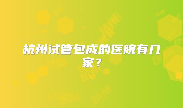杭州试管包成的医院有几家？