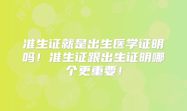 准生证就是出生医学证明吗!准生证跟出生证明哪个更重要!