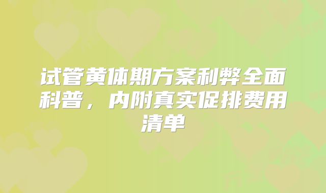 试管黄体期方案利弊全面科普，内附真实促排费用清单