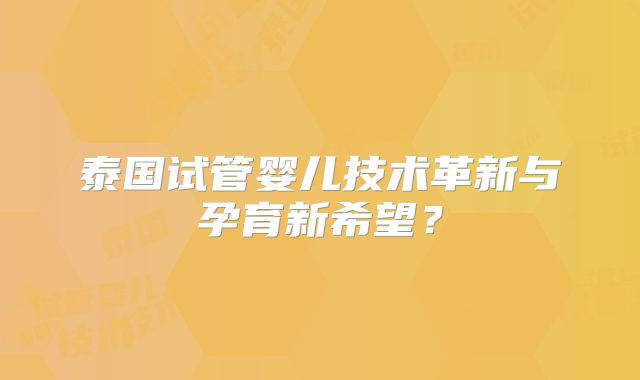 泰国试管婴儿技术革新与孕育新希望?