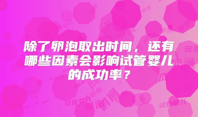 除了卵泡取出时间，还有哪些因素会影响试管婴儿的成功率？