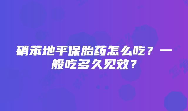 硝苯地平保胎药怎么吃？一般吃多久见效？
