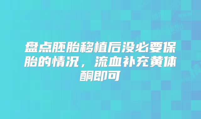 盘点胚胎移植后没必要保胎的情况，流血补充黄体酮即可
