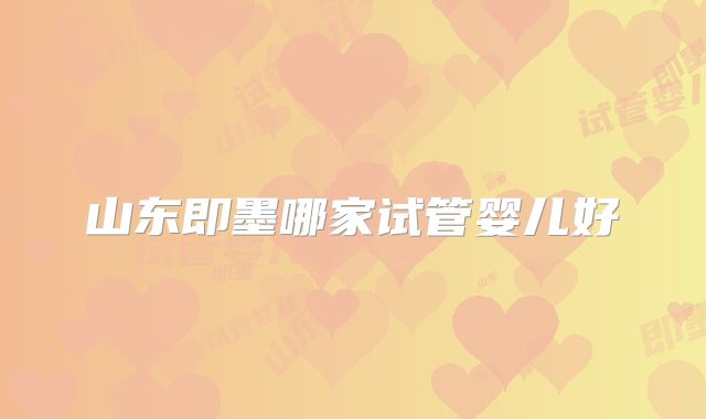 山东即墨哪家试管婴儿好