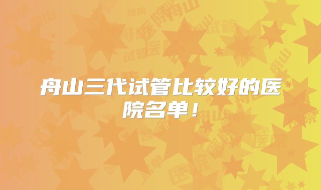 舟山三代试管比较好的医院名单！