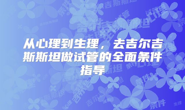 从心理到生理，去吉尔吉斯斯坦做试管的全面条件指导
