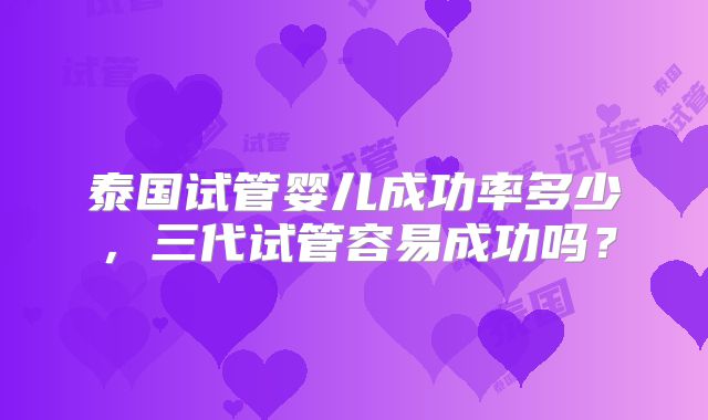 泰国试管婴儿成功率多少，三代试管容易成功吗？