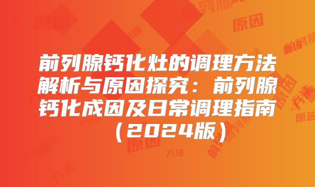 前列腺钙化灶的调理方法解析与原因探究：前列腺钙化成因及日常调理指南（2024版）