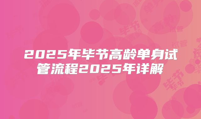 2025年毕节高龄单身试管流程2025年详解