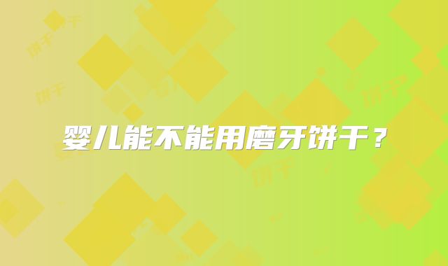 婴儿能不能用磨牙饼干？