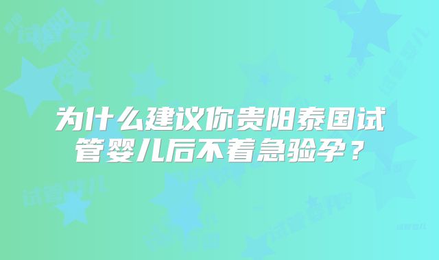 为什么建议你贵阳泰国试管婴儿后不着急验孕？