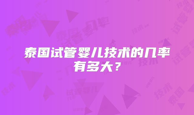泰国试管婴儿技术的几率有多大？
