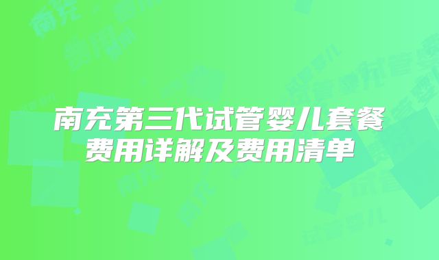 南充第三代试管婴儿套餐费用详解及费用清单
