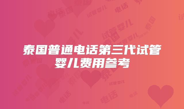 泰国普通电话第三代试管婴儿费用参考