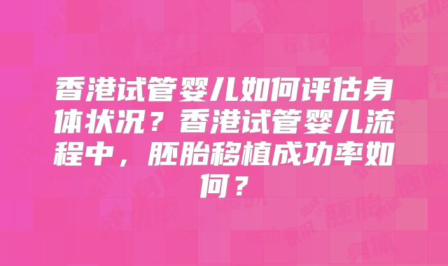 香港试管婴儿如何评估身体状况？香港试管婴儿流程中，胚胎移植成功率如何？