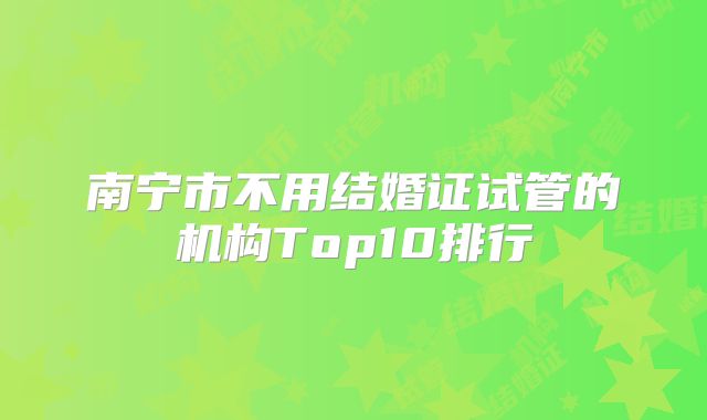 南宁市不用结婚证试管的机构Top10排行