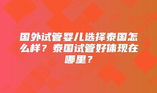 国外试管婴儿选择泰国怎么样？泰国试管好体现在哪里？