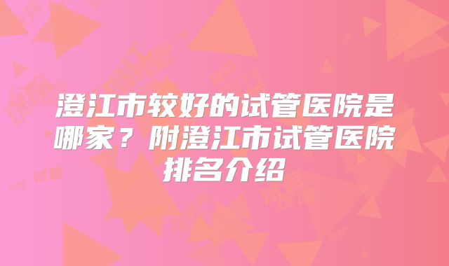 澄江市较好的试管医院是哪家？附澄江市试管医院排名介绍