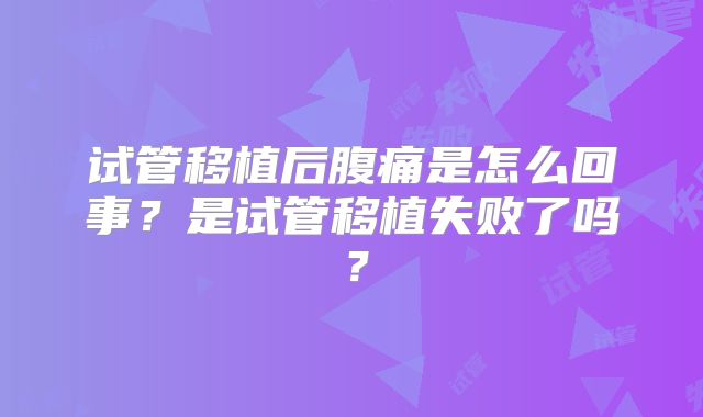 试管移植后腹痛是怎么回事？是试管移植失败了吗？