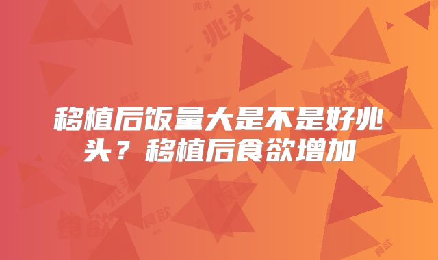 移植后饭量大是不是好兆头？移植后食欲增加