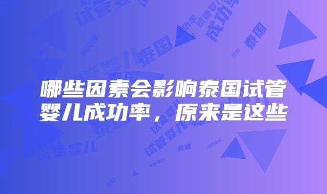 哪些因素会影响泰国试管婴儿成功率,原来是这些