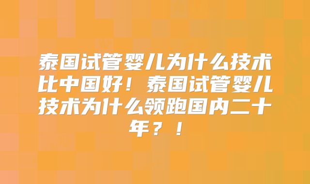 泰国试管婴儿为什么技术比中国好！泰国试管婴儿技术为什么领跑国内二十年？！