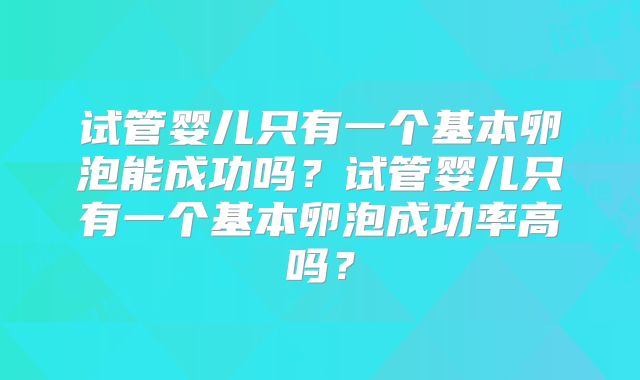 试管婴儿只有一个基本卵泡能成功吗？试管婴儿只有一个基本卵泡成功率高吗？