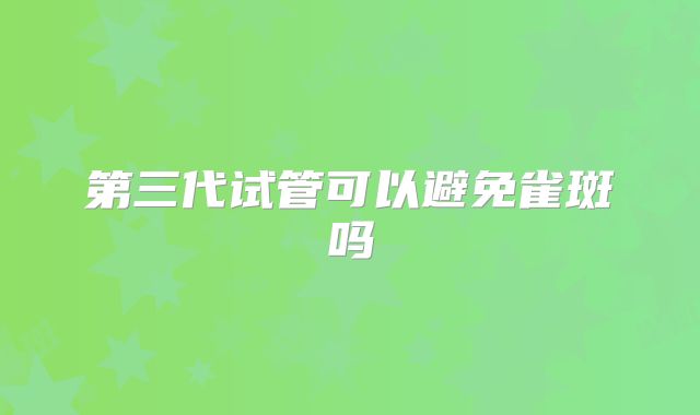 第三代试管可以避免雀斑吗