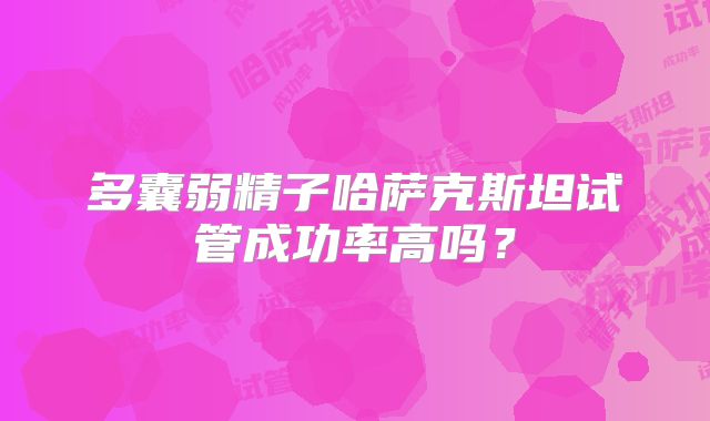 多囊弱精子哈萨克斯坦试管成功率高吗？