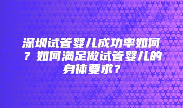 深圳试管婴儿成功率如何？如何满足做试管婴儿的身体要求？