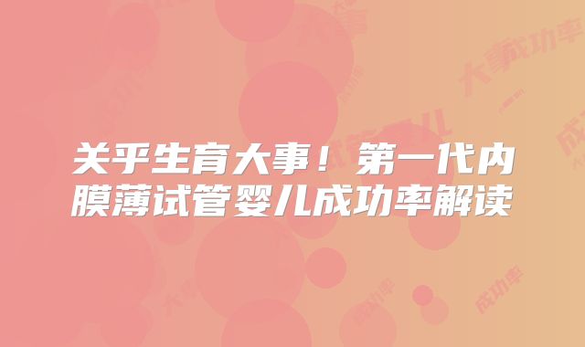 关乎生育大事！第一代内膜薄试管婴儿成功率解读