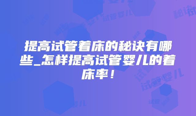 提高试管着床的秘诀有哪些_怎样提高试管婴儿的着床率！