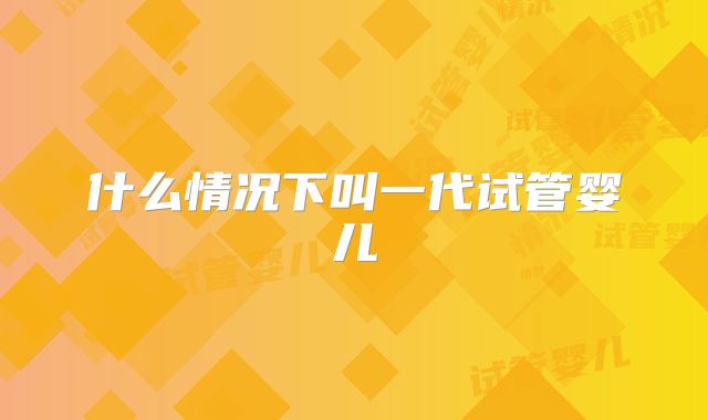 什么情况下叫一代试管婴儿
