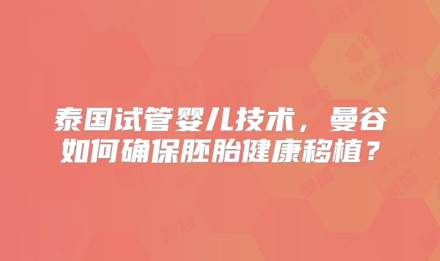 泰国试管婴儿技术,曼谷如何确保胚胎健康移植?