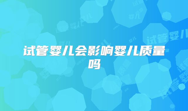 试管婴儿会影响婴儿质量吗