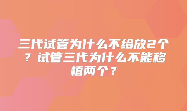 三代试管为什么不给放2个？试管三代为什么不能移植两个？
