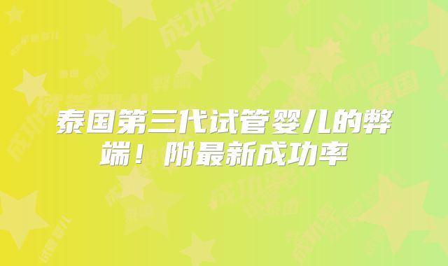 泰国第三代试管婴儿的弊端！附最新成功率